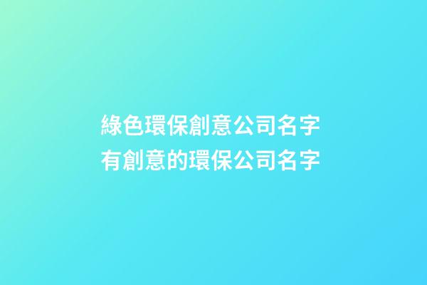 綠色環保創意公司名字 有創意的環保公司名字-第1張-公司起名-玄機派